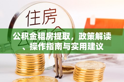 紫阳公积金租房提取，政策解读、操作指南与实用建议