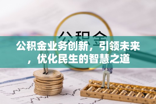 紫阳公积金业务创新，引领未来，优化民生的智慧之道