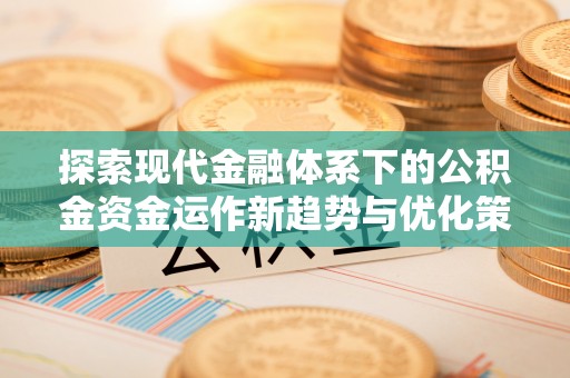 紫阳探索现代金融体系下的公积金资金运作新趋势与优化策略