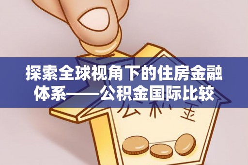 紫阳探索全球视角下的住房金融体系——公积金国际比较