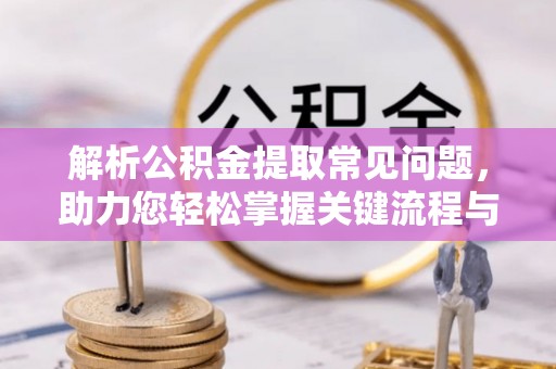 紫阳解析公积金提取常见问题，助力您轻松掌握关键流程与技巧