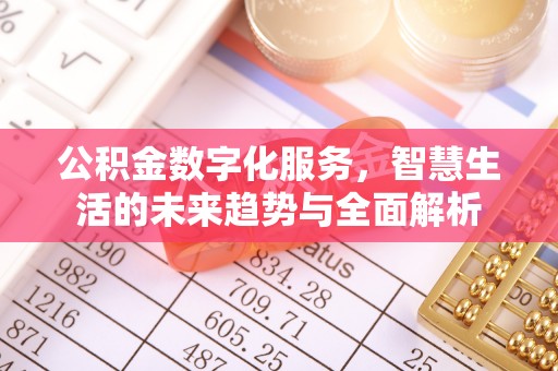 紫阳公积金数字化服务，智慧生活的未来趋势与全面解析