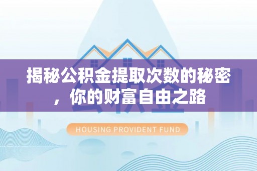 紫阳揭秘公积金提取次数的秘密，你的财富自由之路