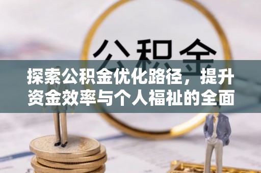 紫阳探索公积金优化路径，提升资金效率与个人福祉的全面解析