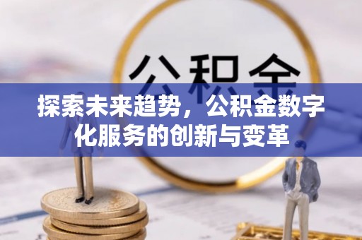 紫阳探索未来趋势，公积金数字化服务的创新与变革