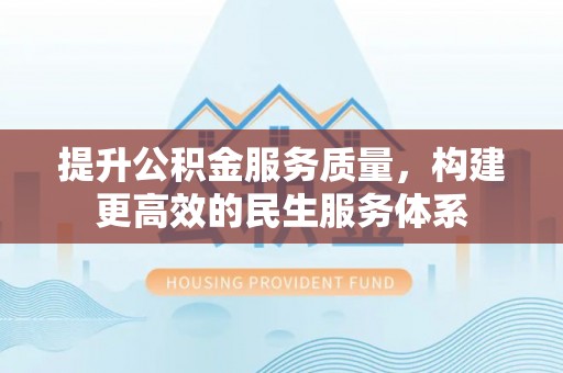 紫阳提升公积金服务质量，构建更高效的民生服务体系