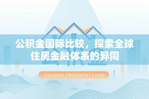 紫阳公积金国际比较，探索全球住房金融体系的异同