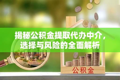 紫阳揭秘公积金提取代办中介，选择与风险的全面解析