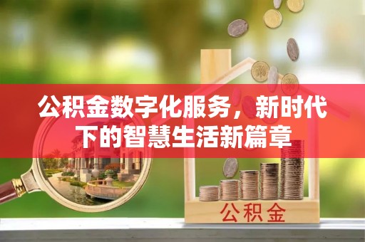 紫阳公积金数字化服务，新时代下的智慧生活新篇章