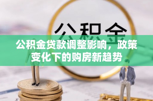 紫阳公积金贷款调整影响，政策变化下的购房新趋势