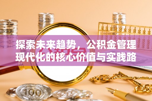 紫阳探索未来趋势，公积金管理现代化的核心价值与实践路径