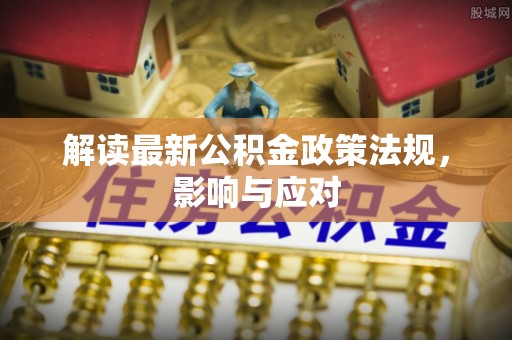 紫阳解读最新公积金政策法规，影响与应对