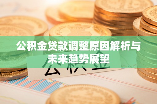 紫阳公积金贷款调整原因解析与未来趋势展望