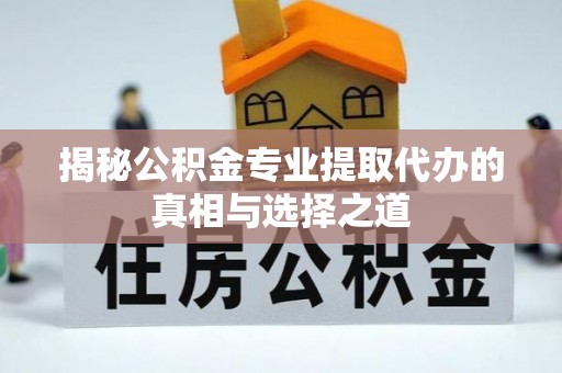 紫阳揭秘公积金专业提取代办的真相与选择之道