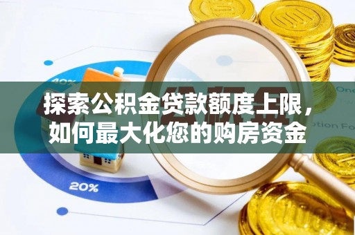 紫阳探索公积金贷款额度上限，如何最大化您的购房资金