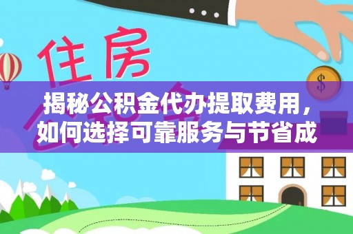 紫阳揭秘公积金代办提取费用，如何选择可靠服务与节省成本