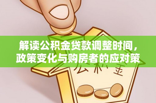 紫阳解读公积金贷款调整时间，政策变化与购房者的应对策略