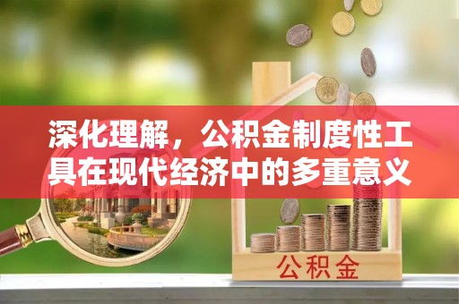 紫阳深化理解，公积金制度性工具在现代经济中的多重意义