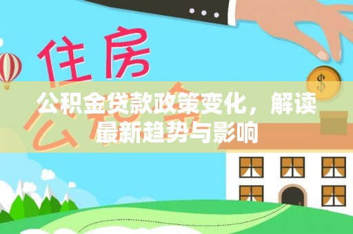 紫阳公积金贷款政策变化，解读最新趋势与影响