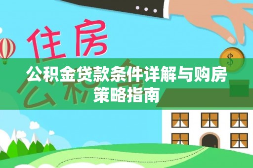 紫阳公积金贷款条件详解与购房策略指南