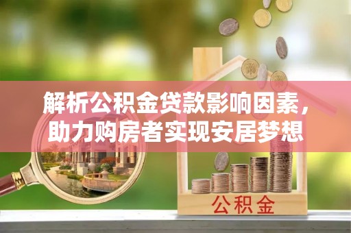 紫阳解析公积金贷款影响因素，助力购房者实现安居梦想