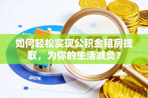 紫阳如何轻松实现公积金租房提取，为你的生活减负？