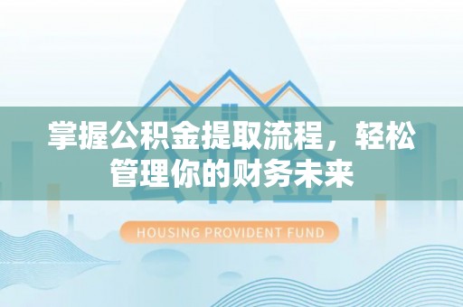 紫阳掌握公积金提取流程，轻松管理你的财务未来