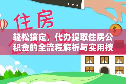 紫阳轻松搞定，代办提取住房公积金的全流程解析与实用技巧