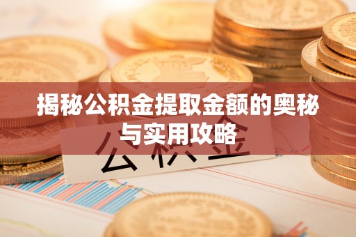 紫阳揭秘公积金提取金额的奥秘与实用攻略