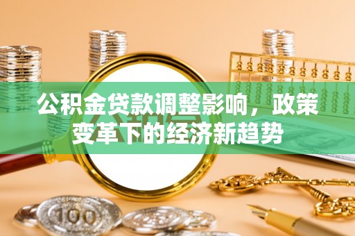 紫阳公积金贷款调整影响，政策变革下的经济新趋势