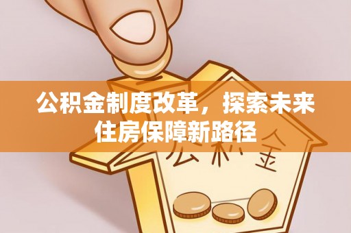 紫阳公积金制度改革，探索未来住房保障新路径