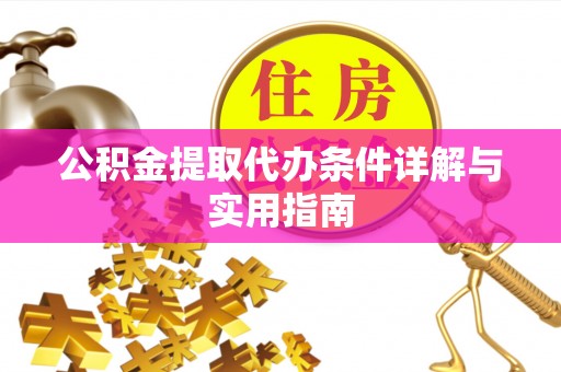 紫阳公积金提取代办条件详解与实用指南