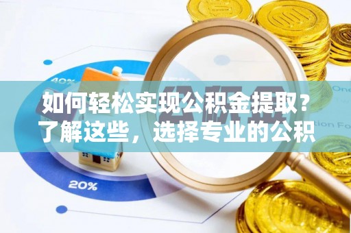紫阳如何轻松实现公积金提取？了解这些，选择专业的公积金提取代办服务