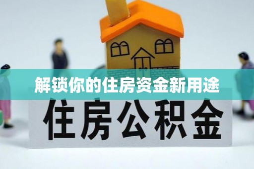 紫阳解锁你的住房资金新用途