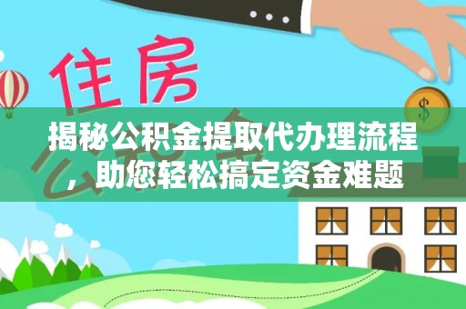 紫阳揭秘公积金提取代办理流程，助您轻松搞定资金难题