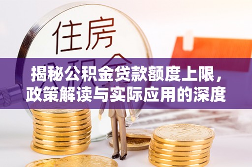 紫阳揭秘公积金贷款额度上限，政策解读与实际应用的深度分析