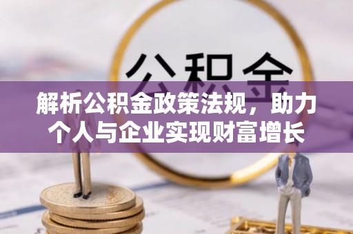紫阳解析公积金政策法规，助力个人与企业实现财富增长