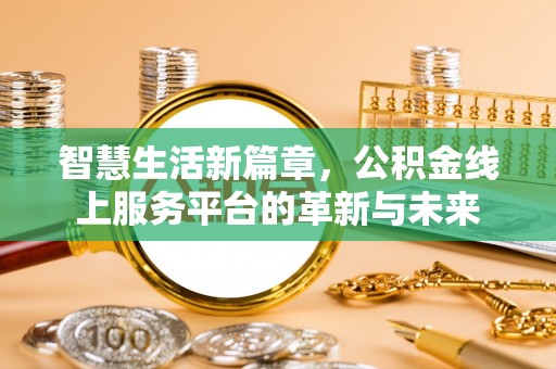 紫阳智慧生活新篇章，公积金线上服务平台的革新与未来
