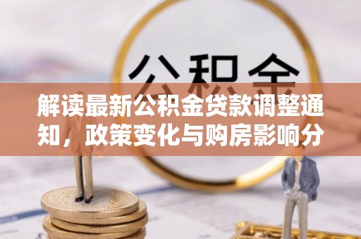紫阳解读最新公积金贷款调整通知，政策变化与购房影响分析