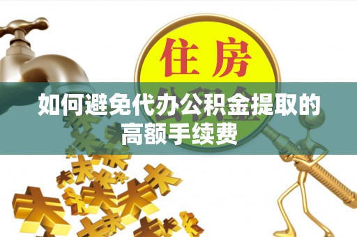 紫阳如何避免代办公积金提取的高额手续费